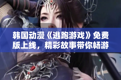 韩国动漫《逃跑游戏》免费版上线，精彩故事带你畅游新世界