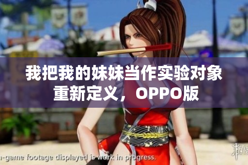 我把我的妹妹当作实验对象 重新定义，OPPO版