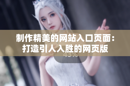 制作精美的网站入口页面：打造引人入胜的网页版