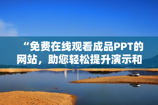 “免费在线观看成品PPT的网站，助您轻松提升演示和设计技能”