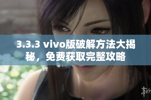 3.3.3 vivo版破解方法大揭秘，免费获取完整攻略