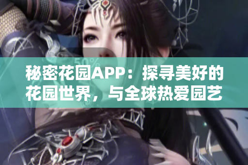 秘密花园APP：探寻美好的花园世界，与全球热爱园艺的朋友们共享心得，快来加入吧