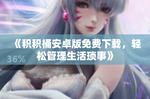 《积积桶安卓版免费下载，轻松管理生活琐事》