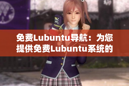 免费Lubuntu导航：为您提供免费Lubuntu系统的详细导航及使用技巧