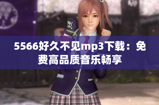 5566好久不见mp3下载：免费高品质音乐畅享
