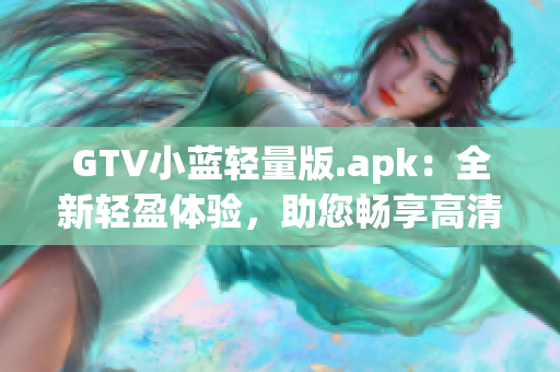 GTV小蓝轻量版.apk：全新轻盈体验，助您畅享高清影音