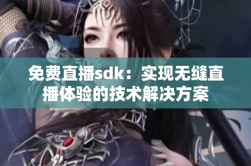 免费直播sdk：实现无缝直播体验的技术解决方案