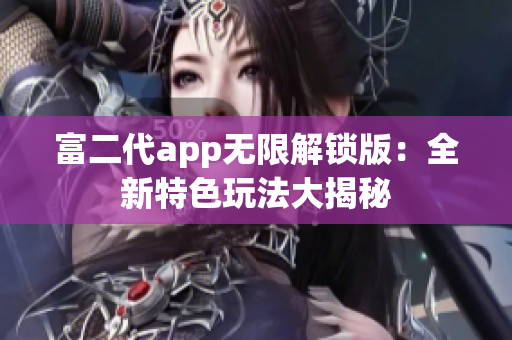 富二代app无限解锁版：全新特色玩法大揭秘