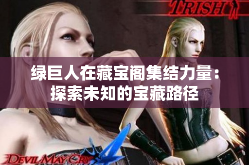 绿巨人在藏宝阁集结力量：探索未知的宝藏路径