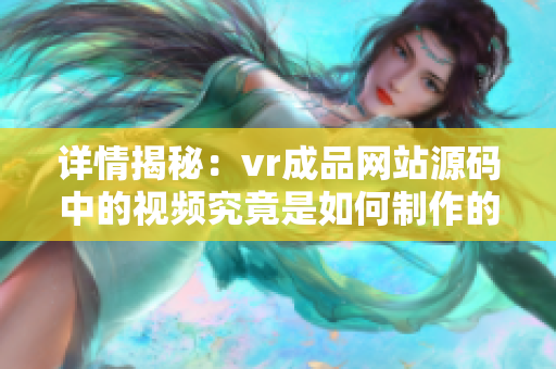 详情揭秘：vr成品网站源码中的视频究竟是如何制作的？