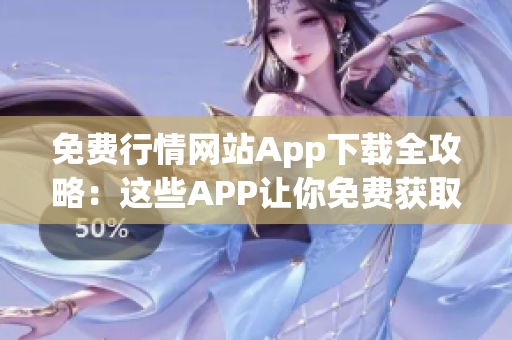 免费行情网站App下载全攻略：这些APP让你免费获取最全面行情信息