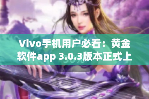 Vivo手机用户必看：黄金软件app 3.0.3版本正式上线，立即开始下载使用！