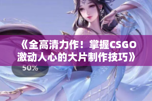 《全高清力作！掌握CSGO激动人心的大片制作技巧》