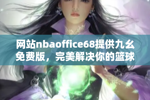 网站nbaoffice68提供九幺免费版，完美解决你的篮球观赛需求