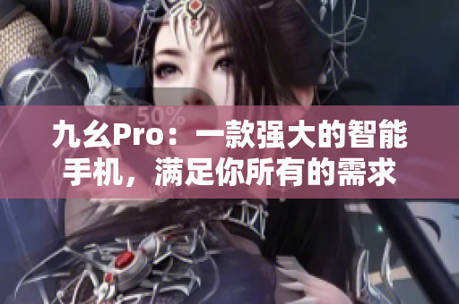 九幺Pro：一款强大的智能手机，满足你所有的需求