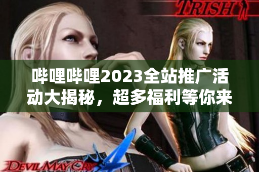 哔哩哔哩2023全站推广活动大揭秘，超多福利等你来拿