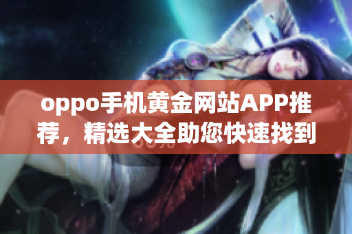 oppo手机黄金网站APP推荐，精选大全助您快速找到心仪应用