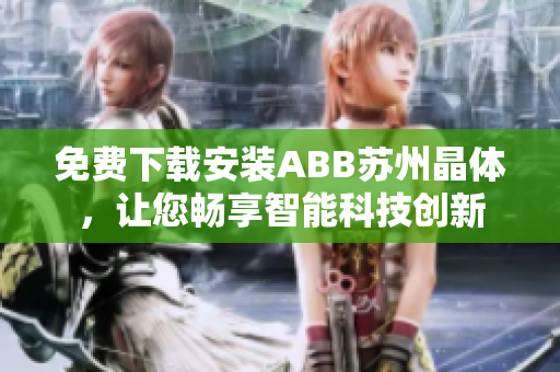 免费下载安装ABB苏州晶体，让您畅享智能科技创新