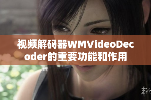 视频解码器WMVideoDecoder的重要功能和作用