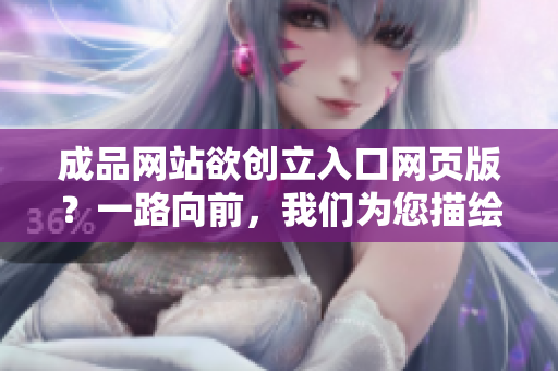 成品网站欲创立入口网页版？一路向前，我们为您描绘。