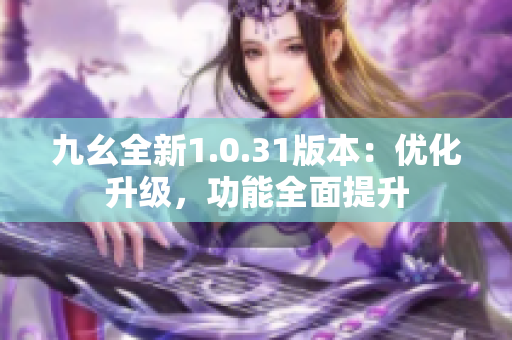 九幺全新1.0.31版本：优化升级，功能全面提升