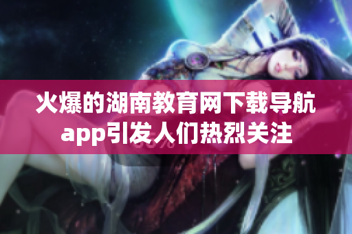 火爆的湖南教育网下载导航app引发人们热烈关注