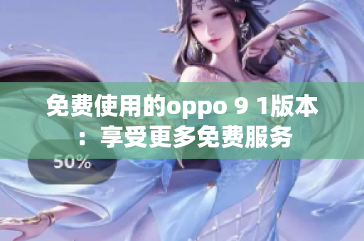 免费使用的oppo 9 1版本：享受更多免费服务