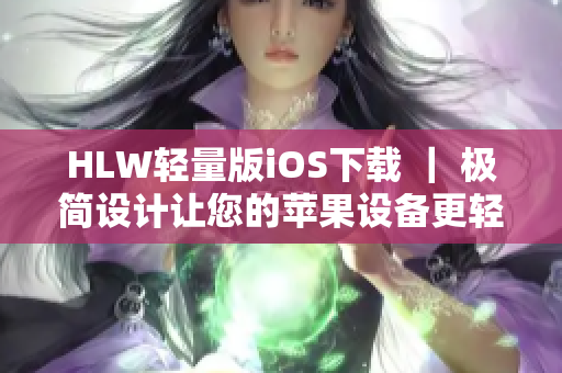 HLW轻量版iOS下载 ｜ 极简设计让您的苹果设备更轻盈