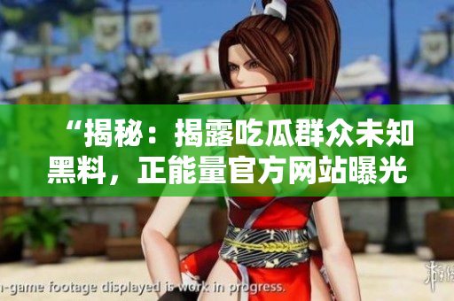 “揭秘：揭露吃瓜群众未知黑料，正能量官方网站曝光真相！”