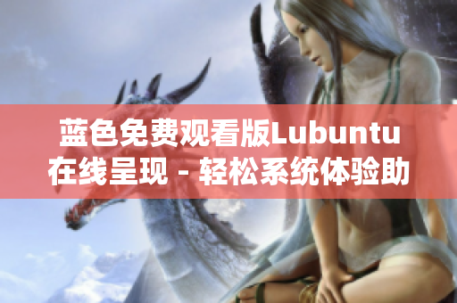 蓝色免费观看版Lubuntu在线呈现 - 轻松系统体验助你轻松上手