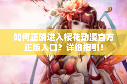 如何正确进入樱花动漫官方正版入口？详细指引！