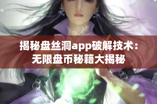 揭秘盘丝洞app破解技术：无限盘币秘籍大揭秘