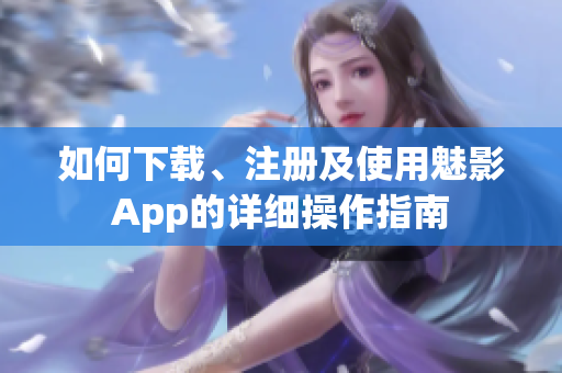 如何下载、注册及使用魅影App的详细操作指南