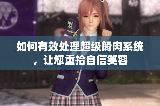 如何有效处理超级胬肉系统，让您重拾自信笑容