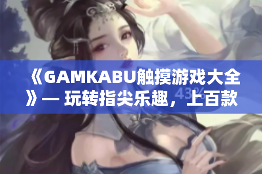 《GAMKABU触摸游戏大全》— 玩转指尖乐趣，上百款触控游戏推荐