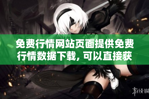 免费行情网站页面提供免费行情数据下载, 可以直接获取最新行情数据