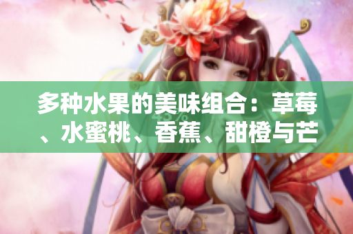 多种水果的美味组合：草莓、水蜜桃、香蕉、甜橙与芒果