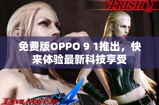 免费版OPPO 9 1推出，快来体验最新科技享受