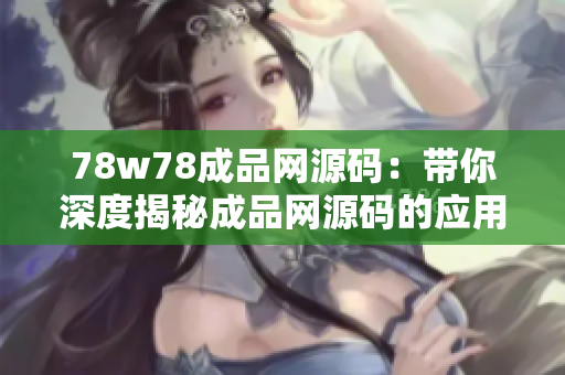 78w78成品网源码：带你深度揭秘成品网源码的应用与开发技巧