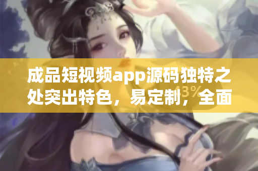 成品短视频app源码独特之处突出特色，易定制，全面稳定