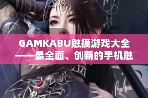 GAMKABU触摸游戏大全——最全面、创新的手机触屏游戏推荐