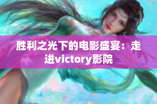 胜利之光下的电影盛宴：走进victory影院