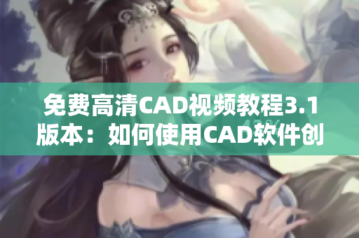 免费高清CAD视频教程3.1版本：如何使用CAD软件创建3D模型