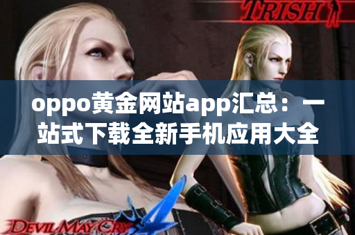 oppo黄金网站app汇总：一站式下载全新手机应用大全