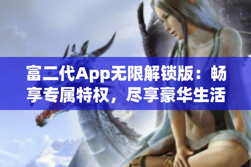 富二代App无限解锁版：畅享专属特权，尽享豪华生活