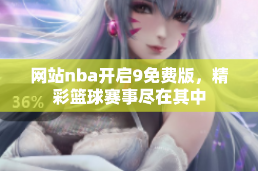 网站nba开启9免费版，精彩篮球赛事尽在其中