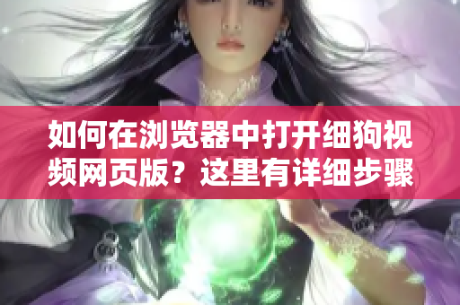 如何在浏览器中打开细狗视频网页版？这里有详细步骤！