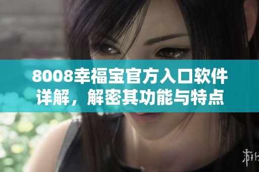 8008幸福宝官方入口软件详解，解密其功能与特点