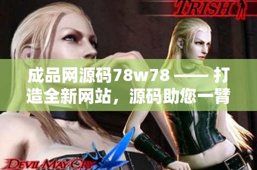 成品网源码78w78 —— 打造全新网站，源码助您一臂之力