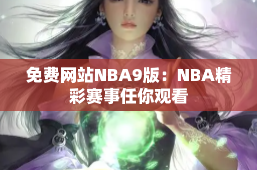 免费网站NBA9版：NBA精彩赛事任你观看